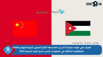 تعرف على موعد مباراة الأردن الحاسمة أمام الصين تايبيه اليوم والقناة المفتوحة الناقلة في تصفيات كأس آسيا لكرة السلة 2025